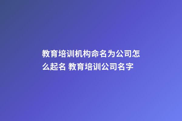 教育培训机构命名为公司怎么起名 教育培训公司名字-第1张-公司起名-玄机派